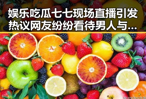 娱乐吃瓜七七现场直播引发热议 网友纷纷看待男人与母狗av事件的背后内幕
