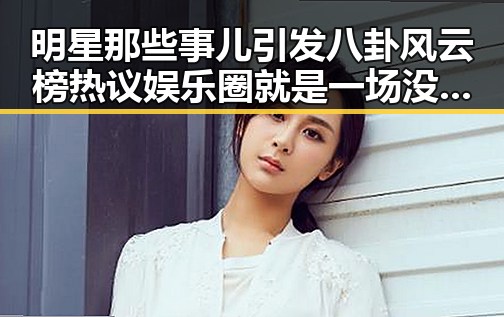 明星那些事儿引发八卦风云榜热议娱乐圈就是一场没有硝烟的战争的最新吃瓜动态