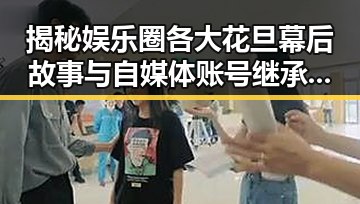 揭秘娱乐圈各大花旦幕后故事与自媒体账号继承问题的交集