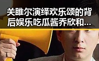 关雎尔演绎欢乐颂的背后娱乐吃瓜酱乔欣和外卖小哥备注背后的明星吃瓜故事