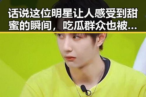 话说这位明星让人感受到甜蜜的瞬间，吃瓜群众也被嗷嗷叫，这则关于明星与娱乐圈CP背后的辛酸与温馨引发热议