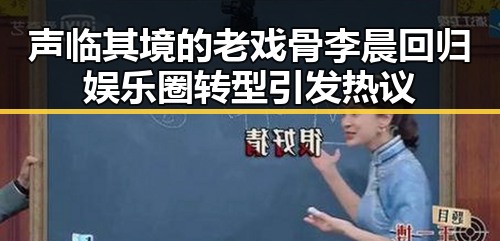 声临其境的老戏骨李晨回归娱乐圈转型引发热议