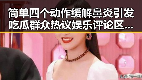 简单四个动作缓解鼻炎引发吃瓜群众热议娱乐评论区删评现象的反差观察
