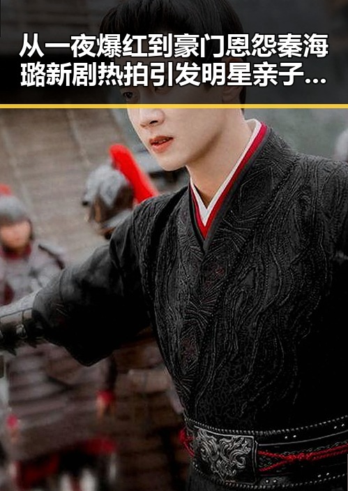 从一夜爆红到豪门恩怨秦海璐新剧热拍引发明星亲子关系讨论