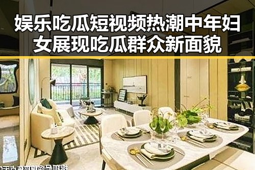 娱乐吃瓜短视频热潮中年妇女展现吃瓜群众新面貌