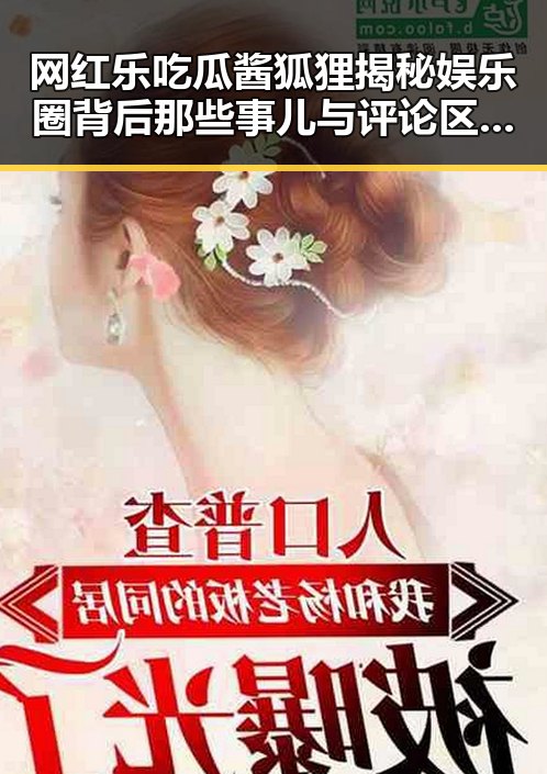 网红乐吃瓜酱狐狸揭秘娱乐圈背后那些事儿与评论区的真假谣言