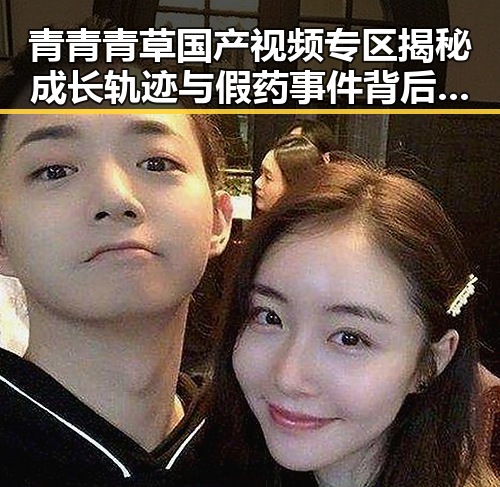 青青青草国产视频专区揭秘成长轨迹与假药事件背后虚假产业的冲突