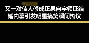 又一对佳人修成正果向宇领证结婚内幕引发明星搞笑瞬间热议