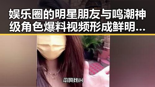 娱乐圈的明星朋友与鸣潮神级角色爆料视频形成鲜明对比