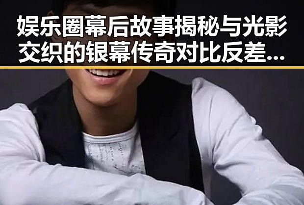 娱乐圈幕后故事揭秘与光影交织的银幕传奇对比反差展现