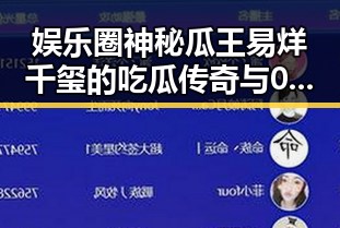 娱乐圈神秘瓜王易烊千玺的吃瓜传奇与0反式脂肪酸真相揭秘