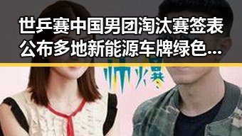 世乒赛中国男团淘汰赛签表公布 多地新能源车牌绿色变白色引关注