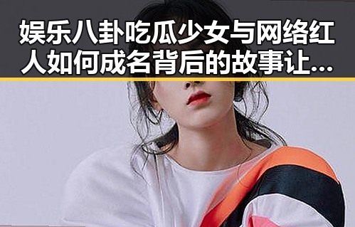 娱乐八卦吃瓜少女与网络红人如何成名背后的故事让你省时省力的吃瓜神器揭秘