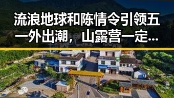 流浪地球和陈情令引领五一外出潮,山露营一定避开这些地段