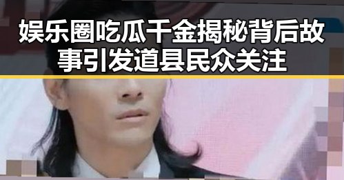 娱乐圈吃瓜千金揭秘背后故事引发道县民众关注