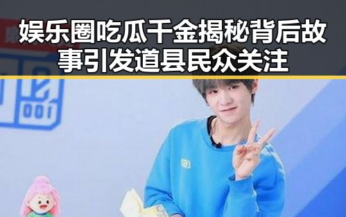 娱乐圈吃瓜千金揭秘背后故事引发道县民众关注