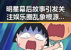 明星幕后故事引发关注娱乐圈乱象根源揭秘直达入口